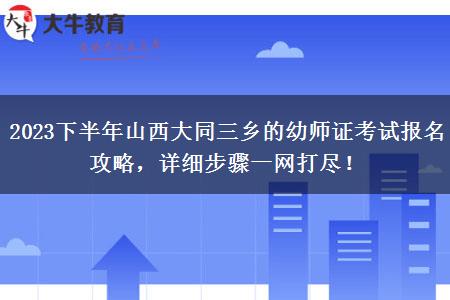 2023下半年山西大同三乡的幼师证考试报名攻略，详细步骤一网打尽！