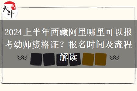 2024上半年西藏阿里哪里可以报考幼师资格证？报名时间及流程解读