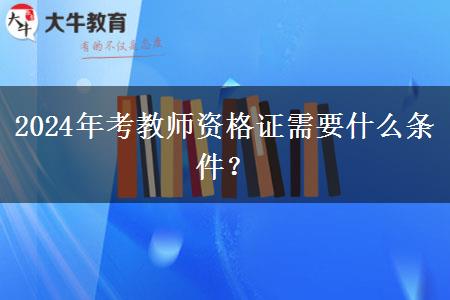 2024年考教师资格证需要什么条件？