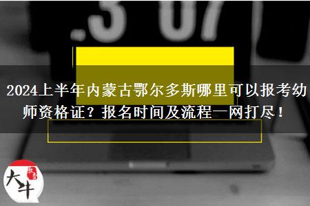 2024上半年内蒙古鄂尔多斯哪里可以报考幼师资格证？报名时间及流程一网打尽！