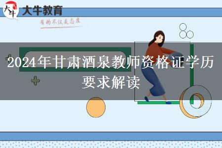 2024年甘肃酒泉教师资格证学历要求解读