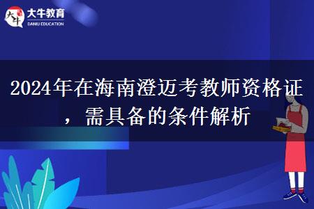 2024年在海南澄迈考教师资格证，需具备的条件解析