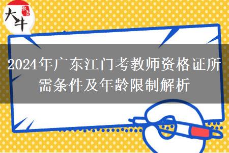 2024年广东江门考教师资格证所需条件及年龄限制解析