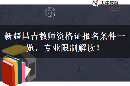 新疆昌吉教师资格证报名条件一览，专业限制解读！