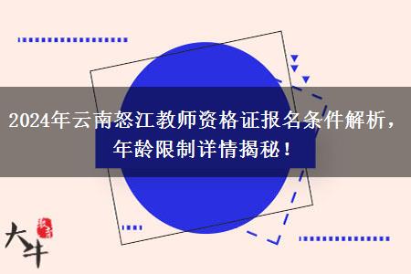 2024年云南怒江教师资格证报名条件解析，年龄限制详情揭秘！