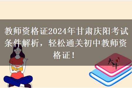 教师资格证2024年甘肃庆阳考试条件解析，轻松通关初中教师资格证！