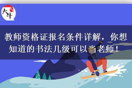 教师资格证报名条件详解，你想知道的书法几级可以当老师！