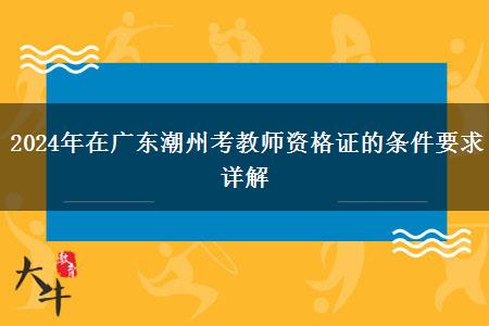 2024年在广东潮州考教师资格证的条件要求详解