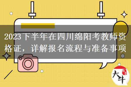 2023下半年在四川绵阳考教师资格证，详解报名流程与准备事项