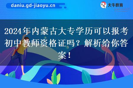 2024年内蒙古大专学历可以报考初中教师资格证吗？解析给你答案！