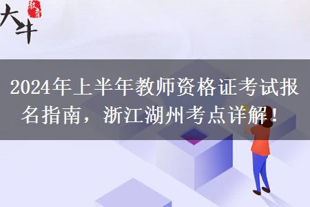 2024年上半年教师资格证考试报名指南，浙江湖州考点详解！