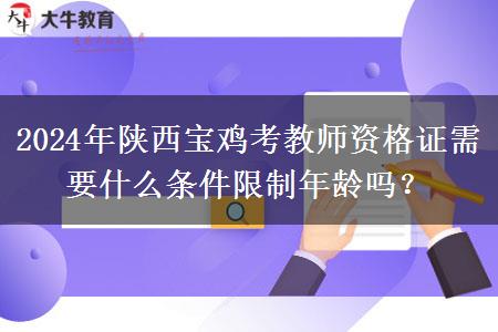 2024年陕西宝鸡考教师资格证需要什么条件限制年龄吗？