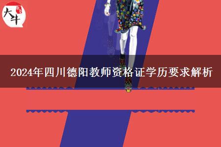 2024年四川德阳教师资格证学历要求解析