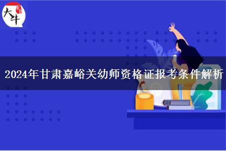 2024年甘肃嘉峪关幼师资格证报考条件解析