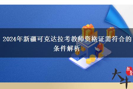 2024年新疆可克达拉考教师资格证需符合的条件解析