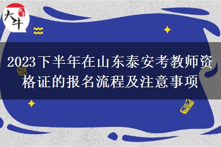 2023下半年在山东泰安考教师资格证的报名流程及注意事项