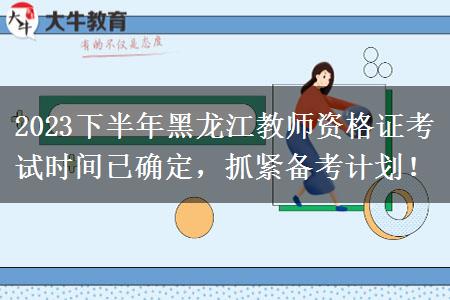 2023下半年黑龙江教师资格证考试时间已确定，抓紧备考计划！