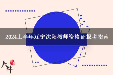 2024上半年辽宁沈阳教师资格证报考指南