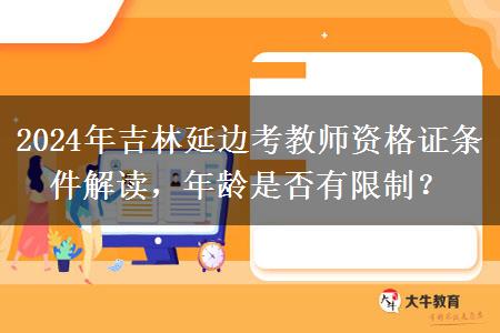 2024年吉林延边考教师资格证条件解读，年龄是否有限制？