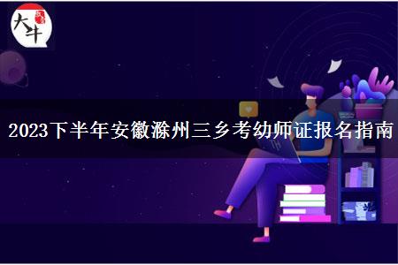 2023下半年安徽滁州三乡考幼师证报名指南