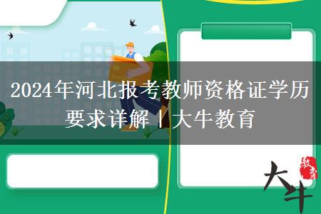 2024年河北报考教师资格证学历要求详解｜大牛教育