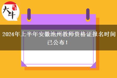 2024年上半年安徽池州教师资格证报名时间已公布！