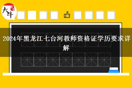 2024年黑龙江七台河教师资格证学历要求详解