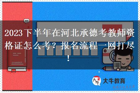 2023下半年在河北承德考教师资格证怎么考？报名流程一网打尽！