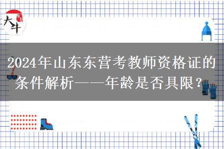 2024年山东东营考教师资格证的条件解析——年龄是否具限？