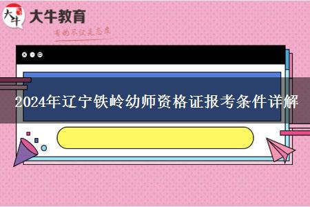 2024年辽宁铁岭幼师资格证报考条件详解