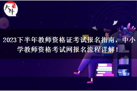 2023下半年教师资格证考试报名指南，中小学教师资格考试网报名流程详解！