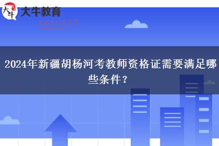 2024年新疆胡杨河考教师资格证需要满足哪些条件？