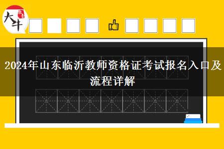 2024年山东临沂教师资格证考试报名入口及流程详解