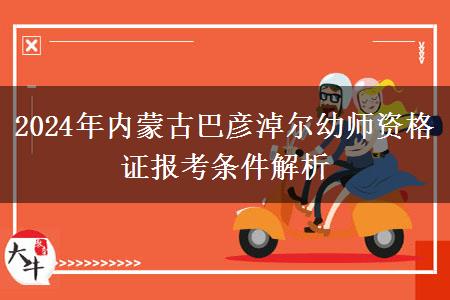 2024年内蒙古巴彦淖尔幼师资格证报考条件解析