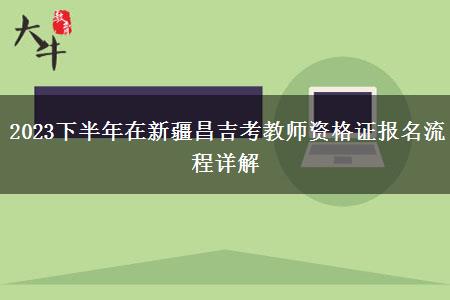 2023下半年在新疆昌吉考教师资格证报名流程详解