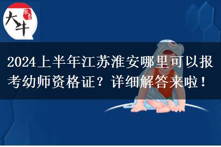 2024上半年江苏淮安哪里可以报考幼师资格证？详细解答来啦！