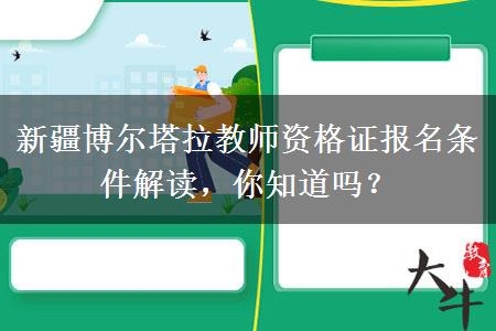 新疆博尔塔拉教师资格证报名条件解读，你知道吗？