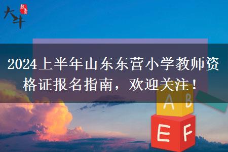 2024上半年山东东营小学教师资格证报名指南，欢迎关注！