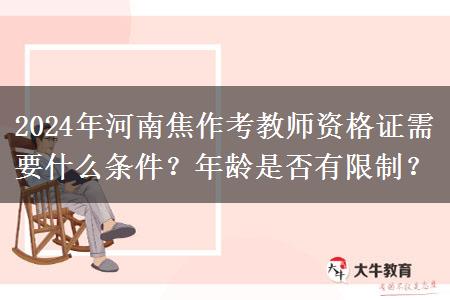 2024年河南焦作考教师资格证需要什么条件？年龄是否有限制？