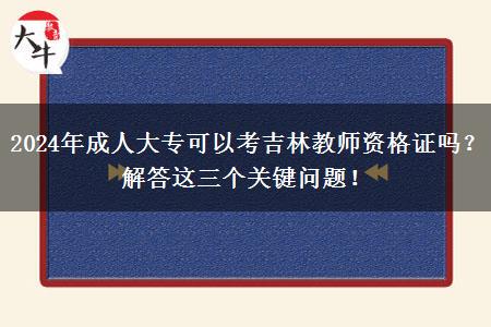 2024年成人大专可以考吉林教师资格证吗？解答这三个关键问题！