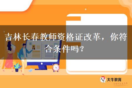 吉林长春教师资格证改革，你符合条件吗？