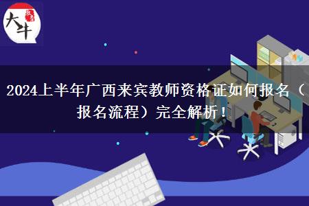 2024上半年广西来宾教师资格证如何报名（报名流程）完全解析！