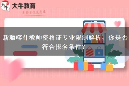 新疆喀什教师资格证专业限制解析，你是否符合报名条件？