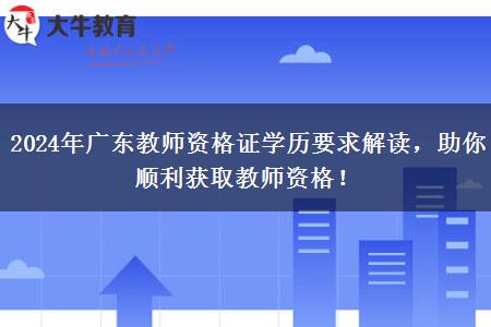 2024年广东教师资格证学历要求解读，助你顺利获取教师资格！