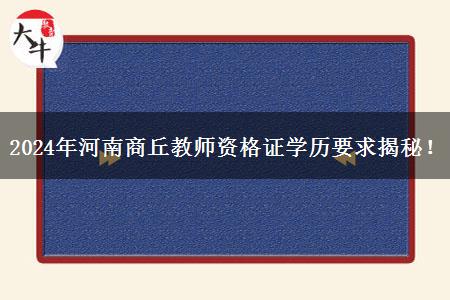 2024年河南商丘教师资格证学历要求揭秘！