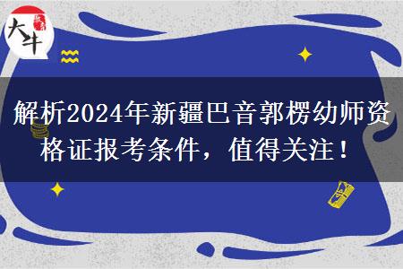 解析2024年新疆巴音郭楞幼师资格证报考条件，值得关注！