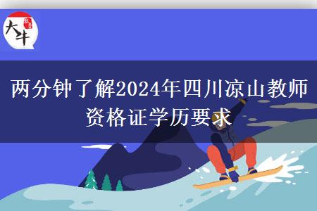 两分钟了解2024年四川凉山教师资格证学历要求