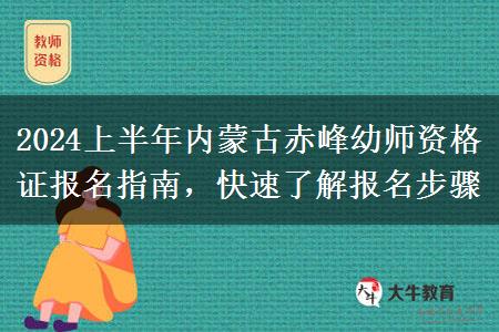 2024上半年内蒙古赤峰幼师资格证报名指南，快速了解报名步骤