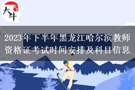 2023年下半年黑龙江哈尔滨教师资格证考试时间安排及科目信息