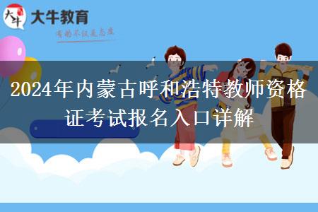 2024年内蒙古呼和浩特教师资格证考试报名入口详解